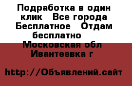 Подработка в один клик - Все города Бесплатное » Отдам бесплатно   . Московская обл.,Ивантеевка г.